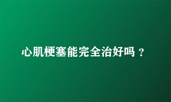 心肌梗塞能完全治好吗 ？
