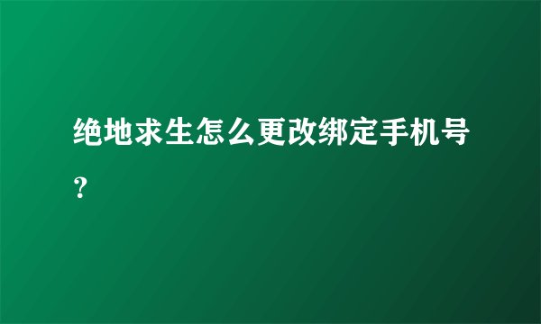 绝地求生怎么更改绑定手机号？