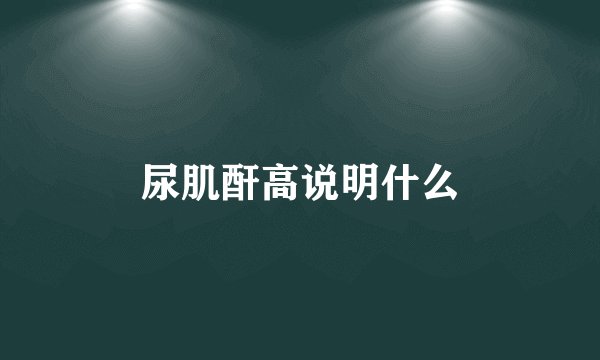 尿肌酐高说明什么