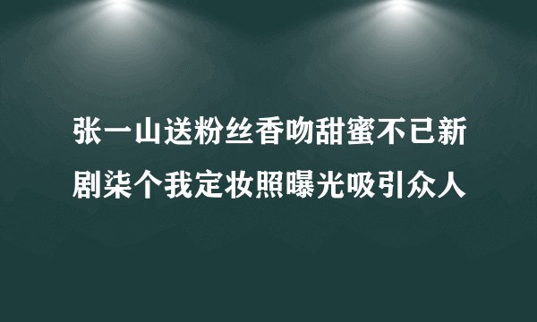 张一山送粉丝香吻甜蜜不已新剧柒个我定妆照曝光吸引众人