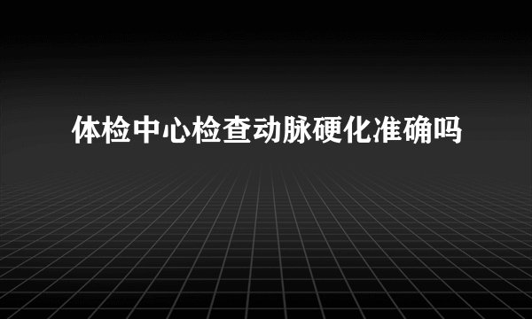体检中心检查动脉硬化准确吗