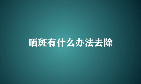晒斑有什么办法去除