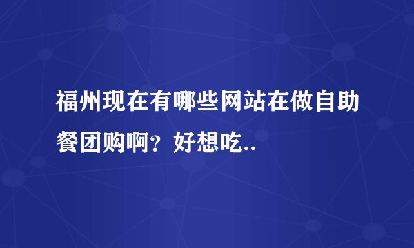福州现在有哪些网站在做自助餐团购啊？好想吃..