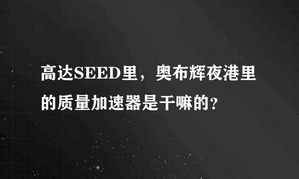 高达SEED里，奥布辉夜港里的质量加速器是干嘛的？