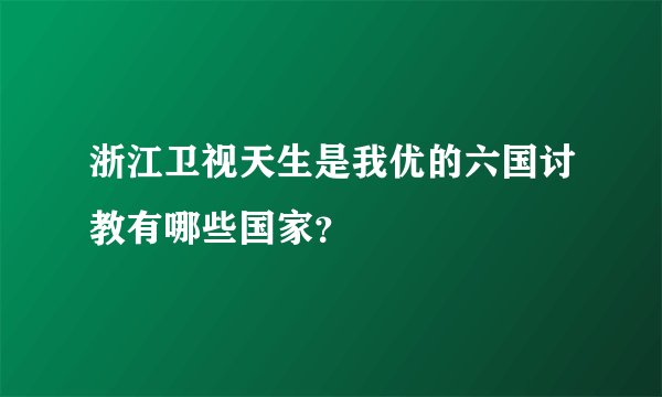 浙江卫视天生是我优的六国讨教有哪些国家？