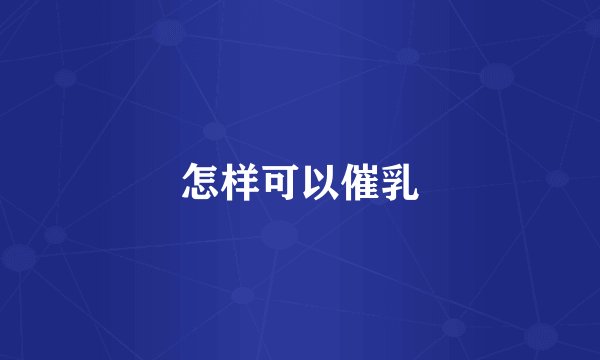 怎样可以催乳