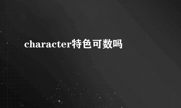 character特色可数吗