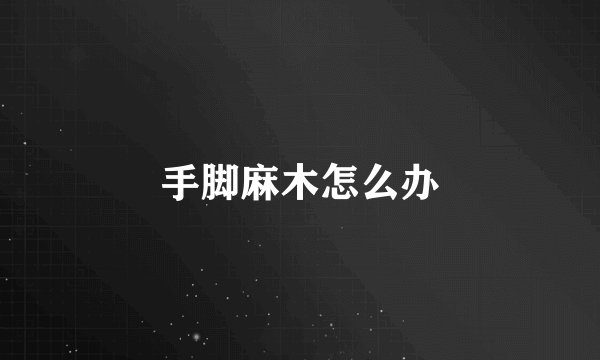 手脚麻木怎么办