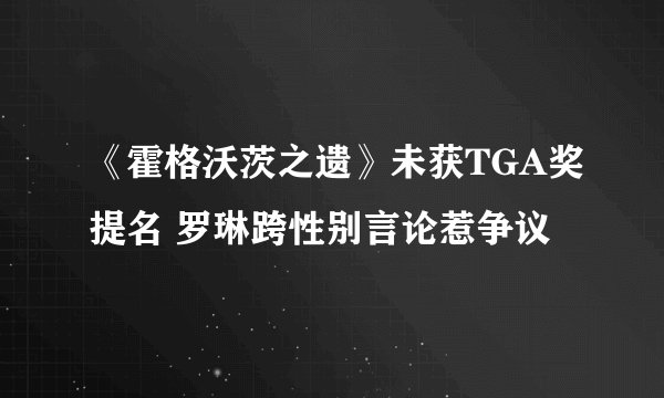 《霍格沃茨之遗》未获TGA奖提名 罗琳跨性别言论惹争议