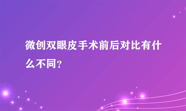 微创双眼皮手术前后对比有什么不同？