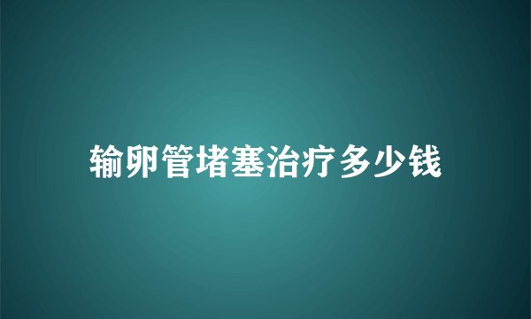 输卵管堵塞治疗多少钱
