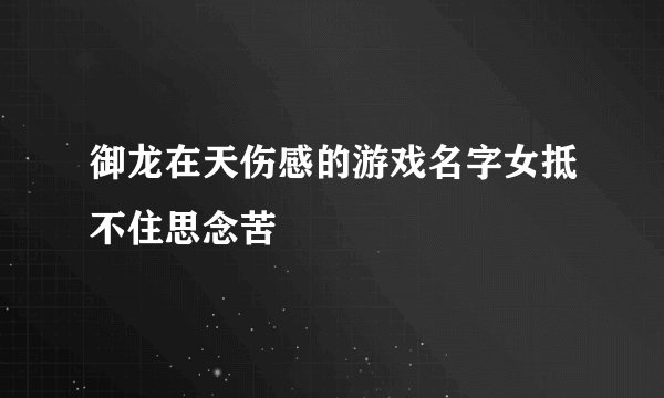御龙在天伤感的游戏名字女抵不住思念苦