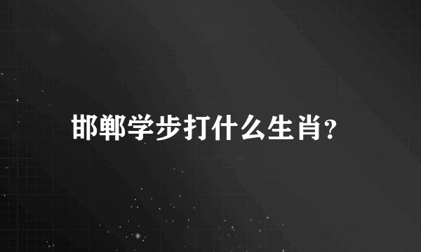 邯郸学步打什么生肖？