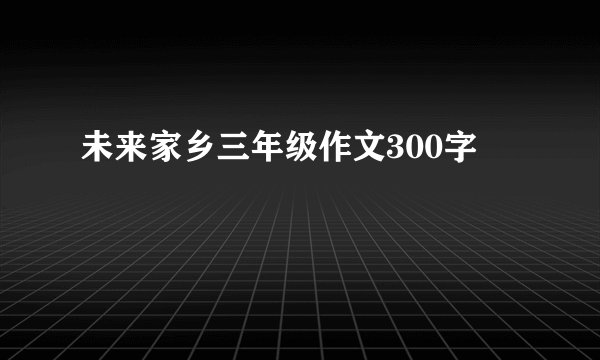 未来家乡三年级作文300字
