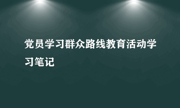 党员学习群众路线教育活动学习笔记