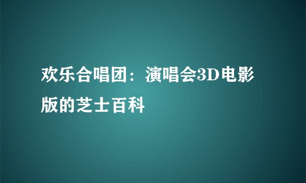 欢乐合唱团：演唱会3D电影版的芝士百科