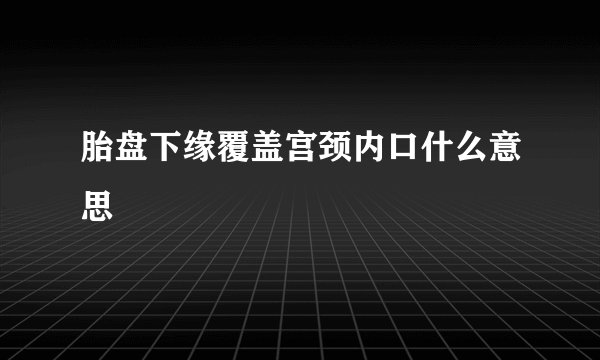 胎盘下缘覆盖宫颈内口什么意思