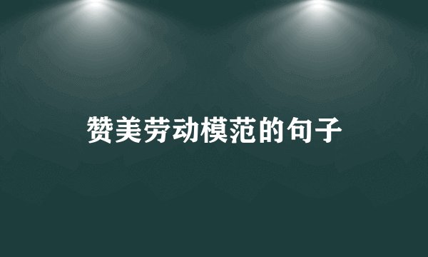 赞美劳动模范的句子