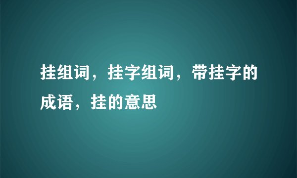 挂组词，挂字组词，带挂字的成语，挂的意思