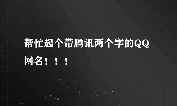 帮忙起个带腾讯两个字的QQ网名!!!