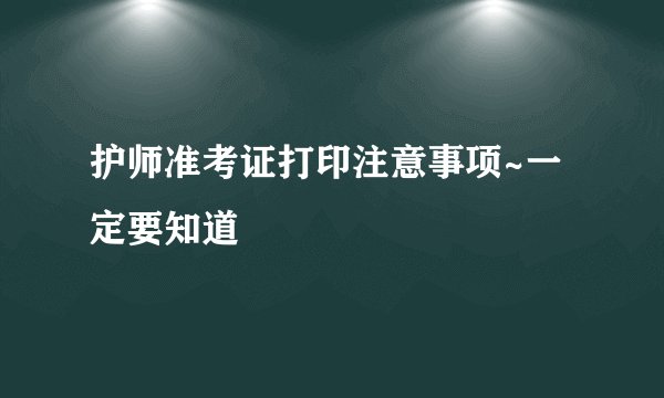 护师准考证打印注意事项~一定要知道