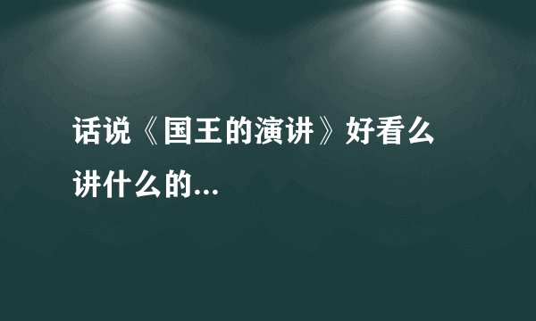 话说《国王的演讲》好看么 讲什么的...