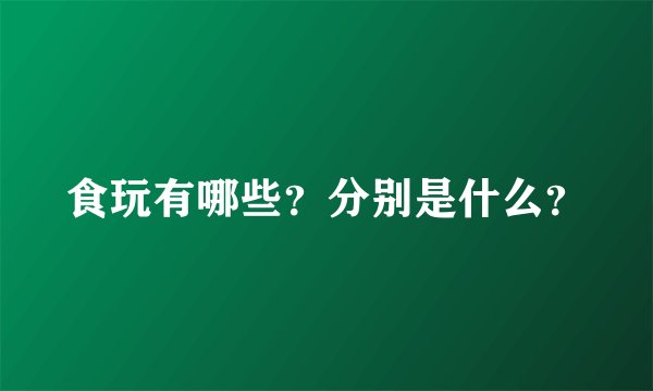 食玩有哪些？分别是什么？