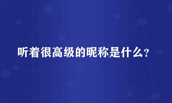 听着很高级的昵称是什么？