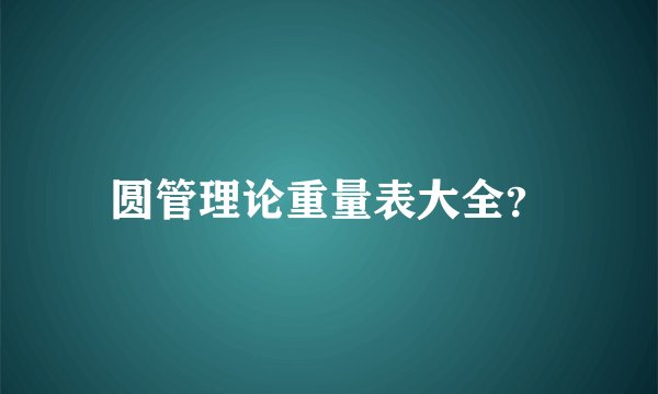 圆管理论重量表大全？