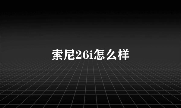 索尼26i怎么样