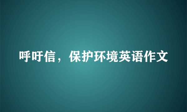 呼吁信，保护环境英语作文