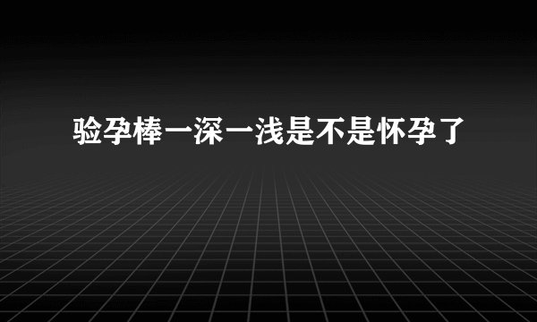 验孕棒一深一浅是不是怀孕了