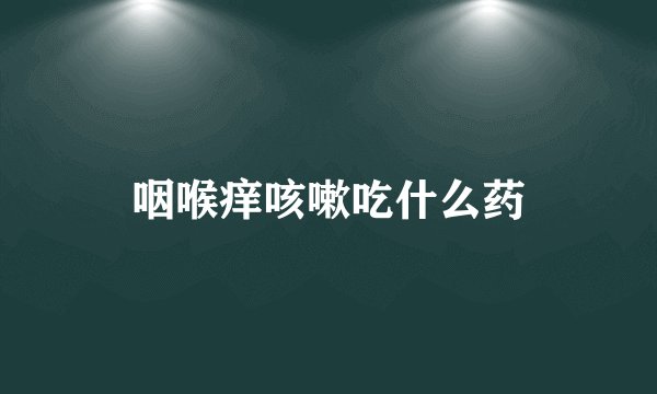 咽喉痒咳嗽吃什么药