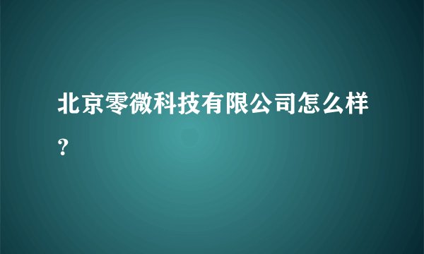北京零微科技有限公司怎么样？