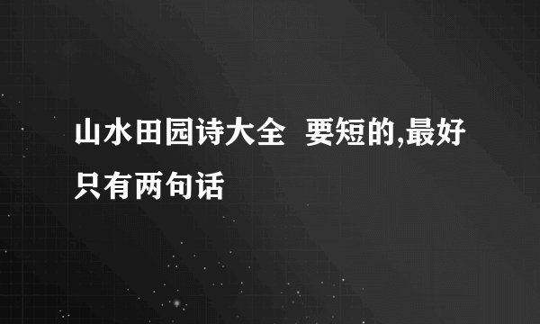 山水田园诗大全  要短的,最好只有两句话