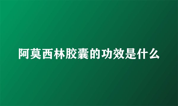 阿莫西林胶囊的功效是什么