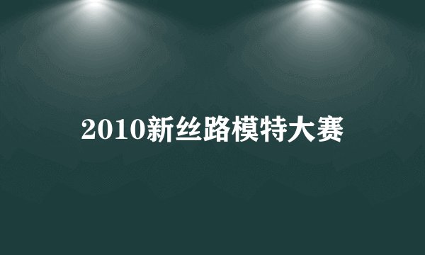 2010新丝路模特大赛