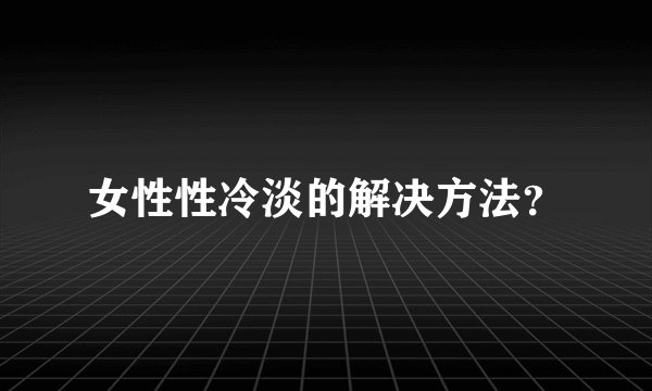 女性性冷淡的解决方法?