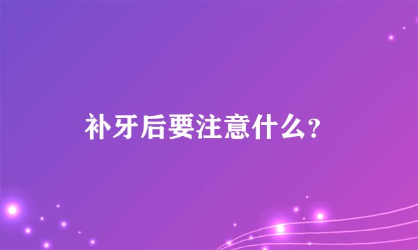 补牙后要注意什么？