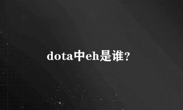 dota中eh是谁？