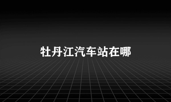 牡丹江汽车站在哪