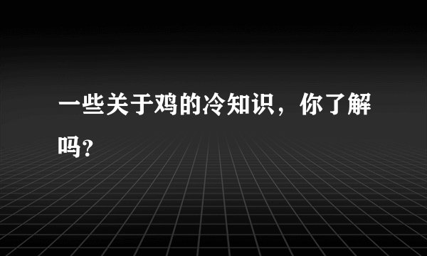 一些关于鸡的冷知识，你了解吗？