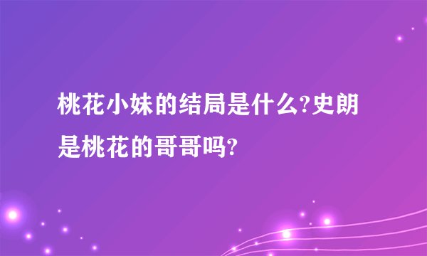桃花小妹的结局是什么?史朗是桃花的哥哥吗?
