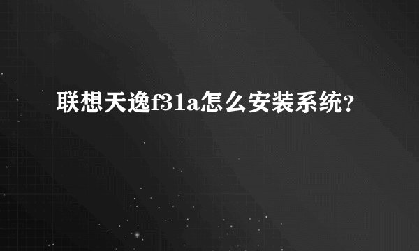 联想天逸f31a怎么安装系统？