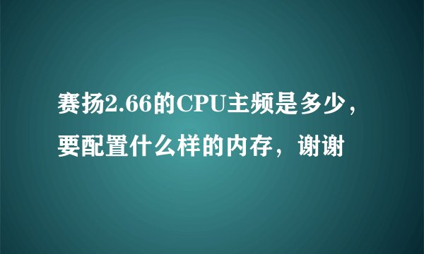 赛扬2.66的CPU主频是多少,要配置什么样的内存,谢谢