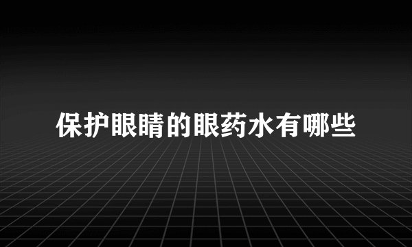 保护眼睛的眼药水有哪些