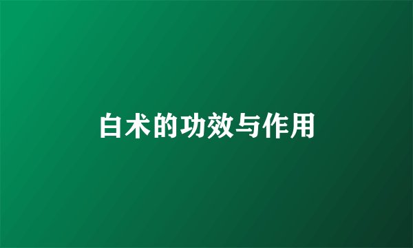 白术的功效与作用