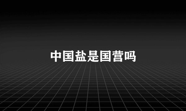 中国盐是国营吗