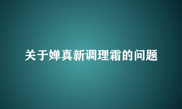 关于婵真新调理霜的问题