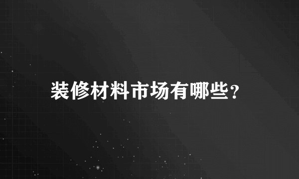 装修材料市场有哪些？